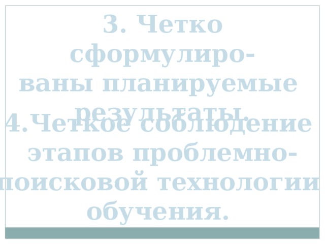 3. Четко сформулиро- ваны планируемые результаты. 4.Четкое соблюдение этапов проблемно- поисковой технологии обучения.