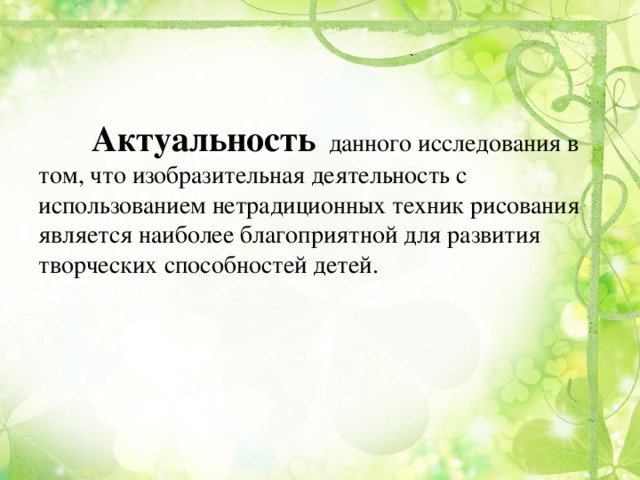 Актуальность данного исследования в том, что изобразительная деятельность с использованием нетрадиционных техник рисования является наиболее благоприятной для развития творческих способностей детей.