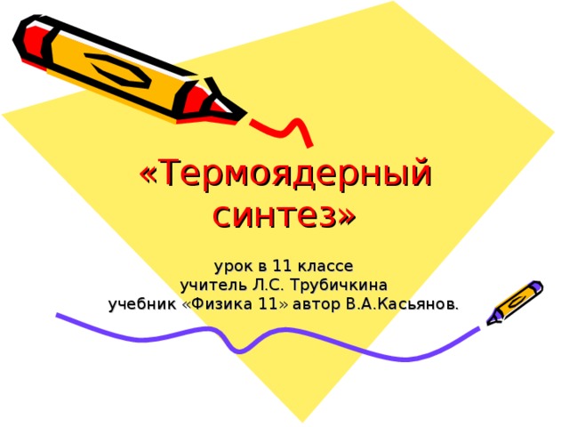 «Термоядерный синтез» урок в 11 классе учитель Л.С. Трубичкина учебник «Физика 11» автор В.А.Касьянов.