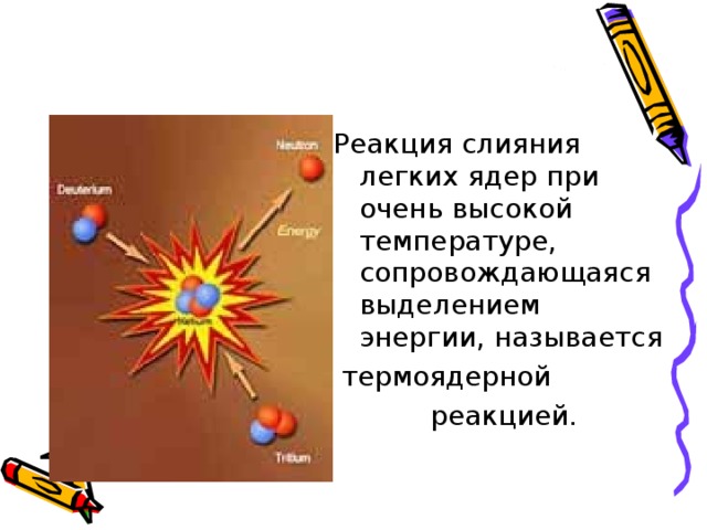 Реакция слияния легких ядер при очень высокой температуре, сопровождающаяся выделением энергии, называется   термоядерной   реакцией.