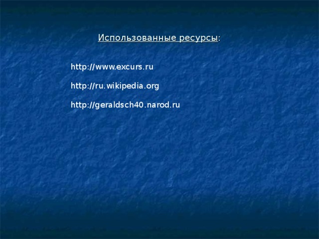Использованные ресурсы : http://www.excurs.ru http://ru.wikipedia.org http://geraldsch40.narod.ru