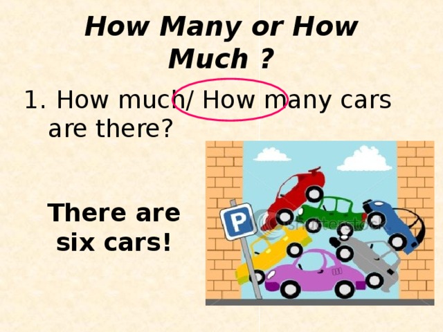 How Many or How Much ?  How much/ How many cars are there? There are six cars!