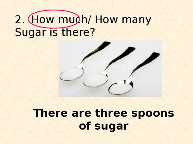 2.  How much/ How many Sugar is there? There are three spoons of sugar