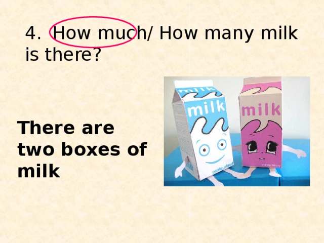 4.  How much/ How many milk is there? There are two boxes of milk