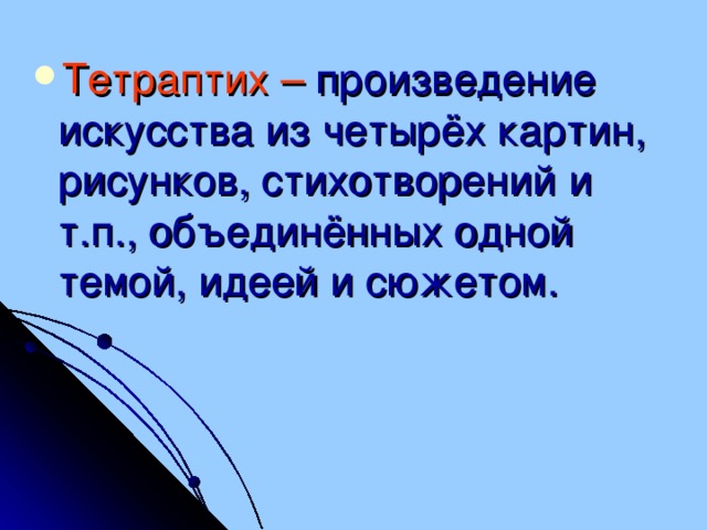 Тетраптих –  произведение искусства из четырёх картин, рисунков, стихотворений и т.п., объединённых одной темой, идеей и сюжетом.