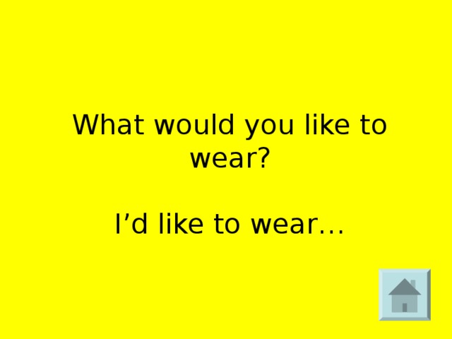 What would you like to wear?   I’d like to wear…