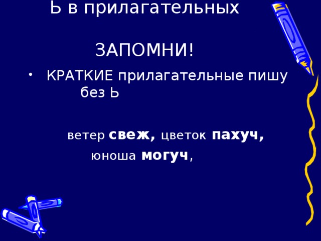 Ь в прилагательных   ЗАПОМНИ!  КРАТКИЕ прилагательные пишу без Ь   ветер свеж, цветок пахуч,  юноша могуч ,