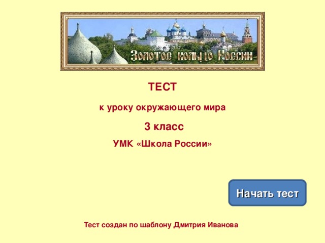 ТЕСТ к уроку окружающего мира   3 класс УМК «Школа России» Начать тест Тест создан по шаблону Дмитрия Иванова