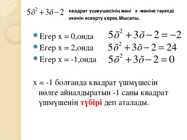 квадрат үшмүшесінің мәні x -мәніне тәуелді екенін ескерту керек.Мысалы, Егер х = 0, онда  Егер х = 2, онда Егер х = -1, онда  х = -1 болғанда  квадрат үшмүшесін нөлге айналдыратын -1 саны квадрат үшмүшенің түбірі деп аталады.