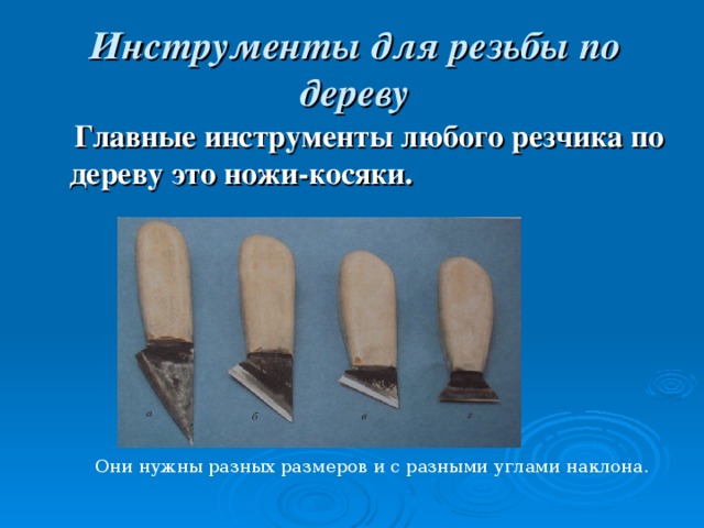 Инструменты для резьбы по дереву  Главные инструменты любого резчика по дереву это ножи-косяки. Они нужны разных размеров и с разными углами наклона.