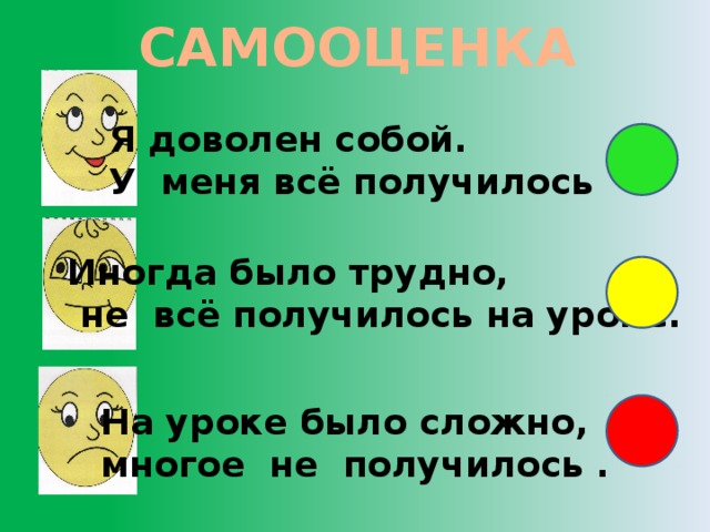 САМООЦЕНКА Я доволен собой. У меня всё получилось Иногда было трудно,  не всё получилось на уроке. На уроке было сложно, многое не получилось .