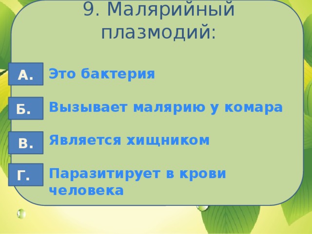 9. Малярийный плазмодий: Это бактерия А.  Вызывает малярию у комара  Является хищником  Паразитирует в крови человека Б. В. Г.