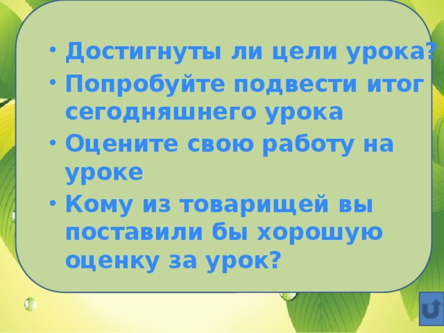 Достигнуты ли цели урока? Попробуйте подвести итог сегодняшнего урока Оцените свою работу на уроке Кому из товарищей вы поставили бы хорошую оценку за урок?