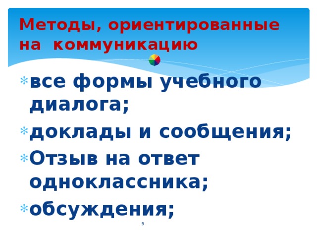 Методы, ориентированные на коммуникацию все формы учебного диалога; доклады и сообщения; Отзыв на ответ одноклассника; обсуждения;