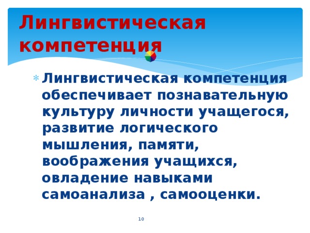 Лингвистическая компетенция Лингвистическая компетенция обеспечивает познавательную культуру личности учащегося, развитие логического мышления, памяти, воображения учащихся, овладение навыками самоанализа , самооценки.