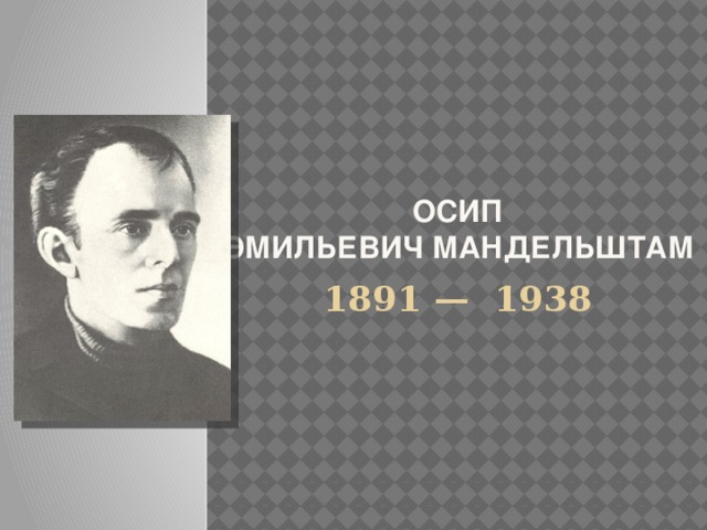 Осип  Эмильевич Мандельштам     1891 —  1938