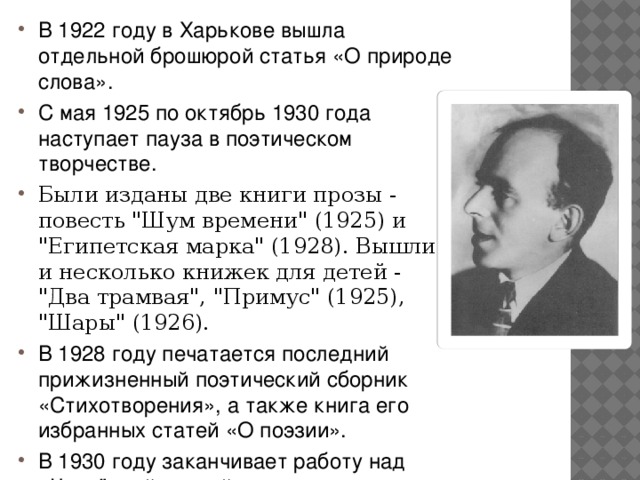 В 1922 году в Харькове вышла отдельной брошюрой статья «О природе слова». С мая 1925 по октябрь 1930 года наступает пауза в поэтическом творчестве. Были изданы две книги прозы - повесть 
