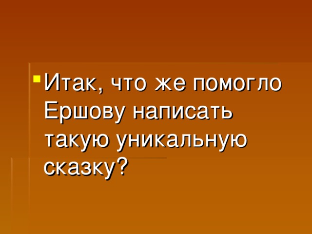 Итак, что же помогло Ершову написать такую уникальную сказку?