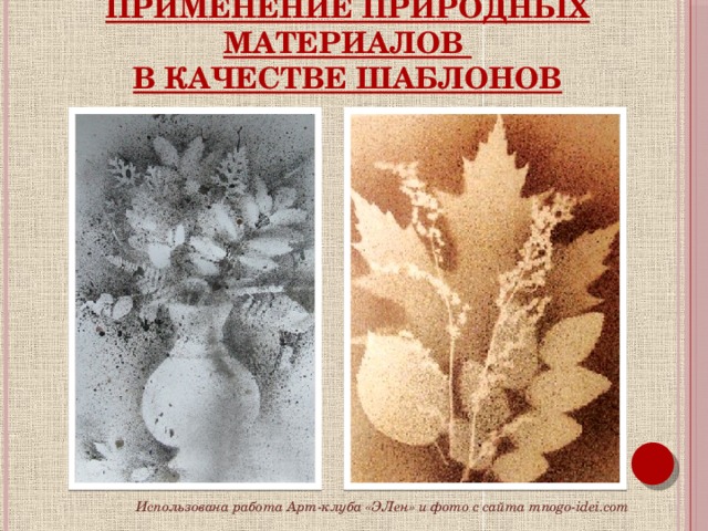 Применение природных материалов  в качестве шаблонов Использована работа Арт-клуба «ЭЛен» и фото с сайта mnogo-idei.com