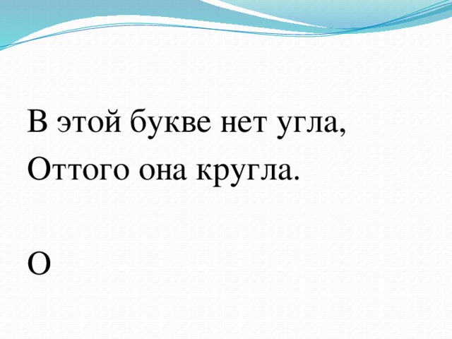 В этой букве нет угла, Оттого она кругла. О