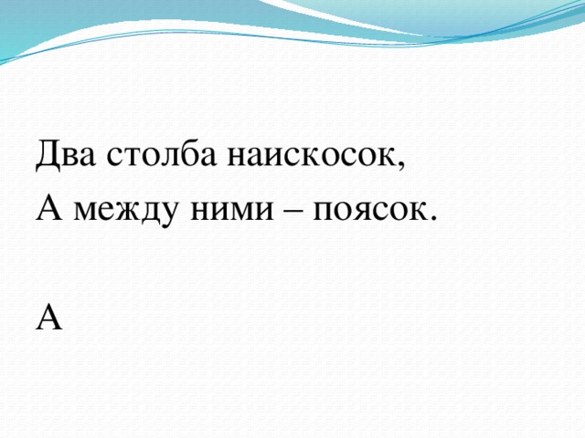 Два столба наискосок, А между ними – поясок. А