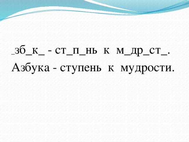 _ зб_к_ - ст_п_нь к м_др_ст_. Азбука - ступень к мудрости.