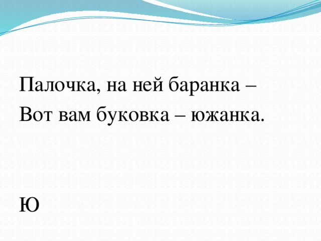 Палочка, на ней баранка – Вот вам буковка – южанка. Ю