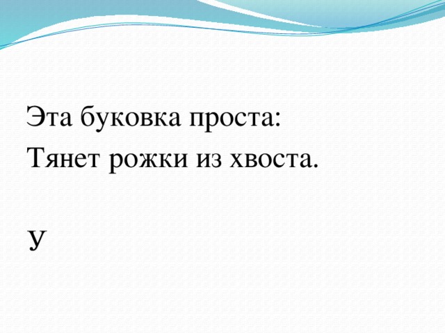 Эта буковка проста: Тянет рожки из хвоста. У