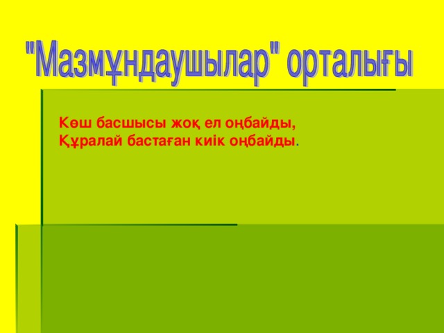 Көш басшысы жоқ ел оңбайды, Құралай бастаған киік оңбайды .