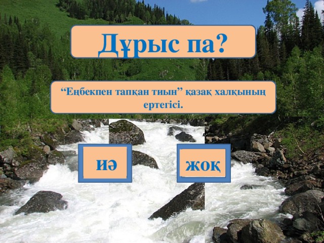 Дұрыс па? Дұрыс па? Дұрыс па? Дұрыс па? Дұрыс па? Дұрыс па? “ Еңбекпен тапқан тиын” қазақ халқының ертегісі. Дегдіді деген сөздің мағынасы “жауды” дегенлі білдіреді Наурыз орыс халқының ұлттық мерекесі. Өткен бөлім “Масатыдай құлпырар жердің жүзі” деп аталады. “ Жазғытұры” А. Құнанбаевтың өлеңі. Гул, жасыл желек, хош иіс,еңбек----көктем сәні.  иә  иә  иә  иә  иә жоқ жоқ  иә жоқ жоқ жоқ жоқ