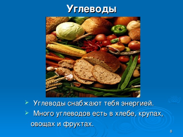 Углеводы   Углеводы снабжают тебя энергией.   Много углеводов есть в хлебе, крупах,  овощах и фруктах.