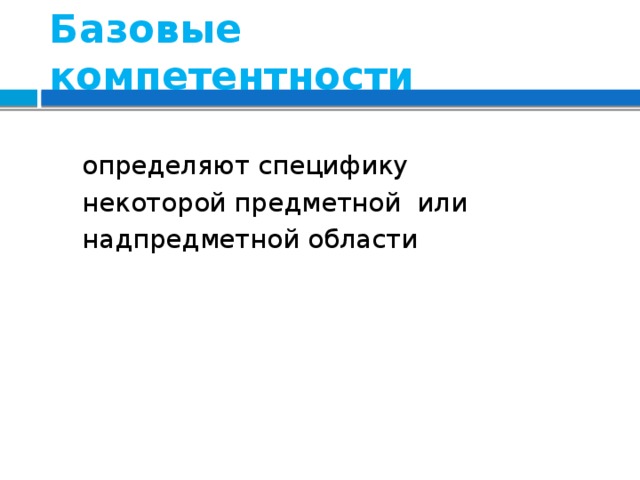 Базовые  компетентности  определяют специфику  некоторой предметной или  надпредметной области