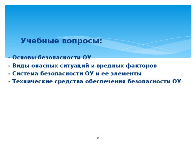 Учебные вопросы:  Учебные вопросы:   - Основы безопасности ОУ - Виды опасных ситуаций  и вредных факторов - Система безопасности ОУ и ее элементы - Технические средства обеспечения безопасности ОУ