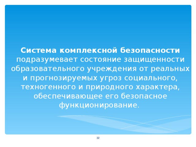 Система комплексной безопасности подразумевает состояние защищенности образовательного учреждения от реальных и прогнозируемых угроз социального, техногенного и природного характера, обеспечивающее его безопасное функционирование.