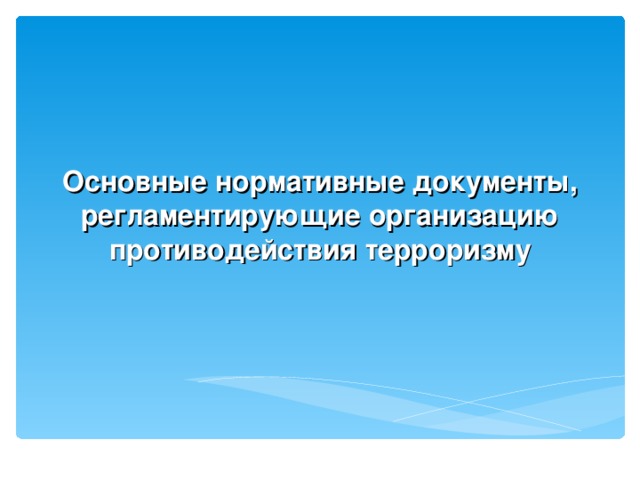 Основные нормативные документы, регламентирующие  организацию противодействия терроризму