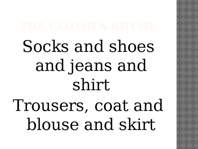 The clothes rhyme Socks and shoes and jeans and shirt Trousers, coat and blouse and skirt