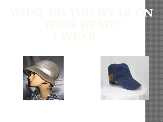 What do you wear on your head?  I wear …