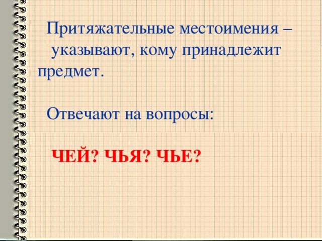 Притяжательные местоимения – указывают, кому принадлежит предмет.  Отвечают на вопросы:  ЧЕЙ? ЧЬЯ? ЧЬЕ?