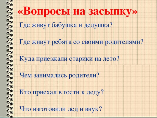 «Вопросы на засыпку» Где живут бабушка и дедушка? Где живут ребята со своими родителями? Куда приезжали старики на лето? Чем занимались родители? Кто приехал в гости к деду? Что изготовили дед и внук?