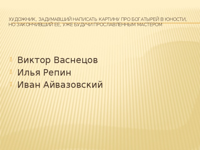 Художник, задумавший написать картину про богатырей в юности, но закончивший ее, уже будучи прославленным мастером