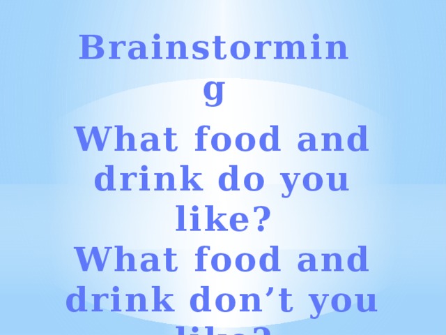 Brainstorming What food and drink do you like? What food and drink don’t you like?