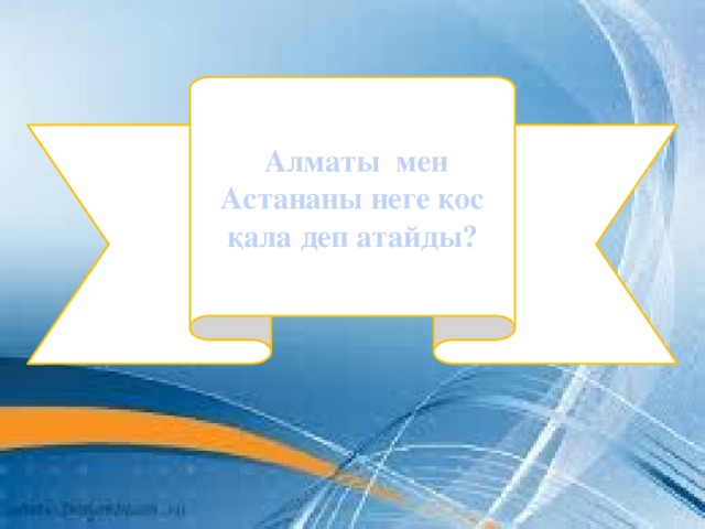 Алматы мен Астананы неге қос қала деп атайды?