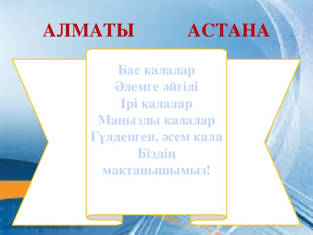 АЛМАТЫ АСТАНА Бас қалалар Әлемге әйгілі Ірі қалалар Маңызды қалалар Гүлденген, әсем қала Біздің мақтанышымыз!