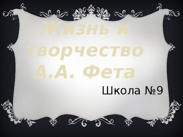 Жизнь и творчество А.А. Фета  Школа №9