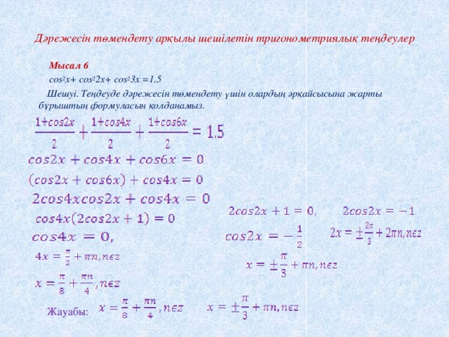 Дәрежесін төмендету арқылы шешілетін тригонометриялық теңдеулер    Мысал 6  cos 2 x+ cos 2 2x+ cos 2 3x =1.5  Шешуі. Теңдеуде дәрежесін төмендету үшін олардың әрқайсысына жарты бұрыштың формуласын қолданамыз. Жауабы: