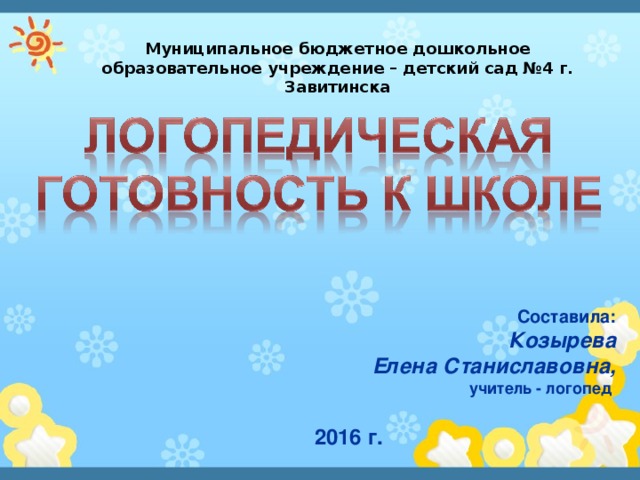 Муниципальное бюджетное дошкольное образовательное учреждение – детский сад №4 г. Завитинска  Составила: Козырева  Елена Станиславовна, учитель - логопед  2016 г.