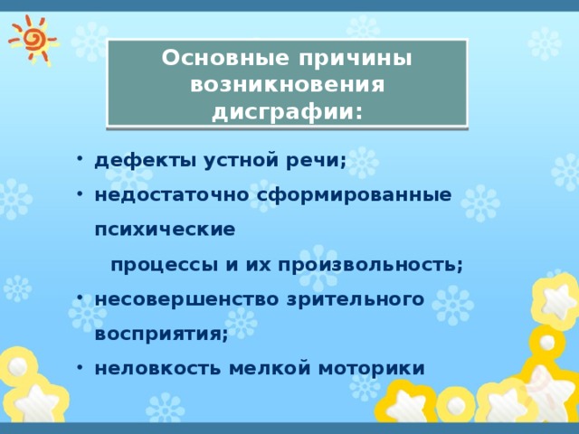 Основные причины возникновения дисграфии: дефекты устной речи; недостаточно сформированные психические  процессы и их произвольность;