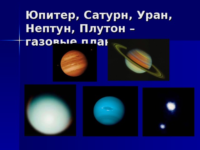 Юпитер, Сатурн, Уран, Нептун, Плутон – газовые планеты.