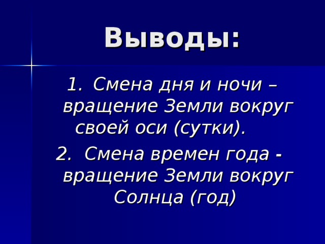 Выводы: 1.  Смена дня и ночи – вращение Земли вокруг своей оси (сутки). 2. Смена времен года - вращение Земли вокруг Солнца (год)