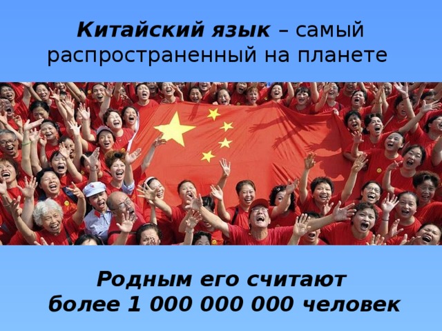 Китайский язык – самый распространенный на планете Родным его считают  более 1 000 000 000 человек